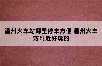 温州火车站哪里停车方便 温州火车站附近好玩的